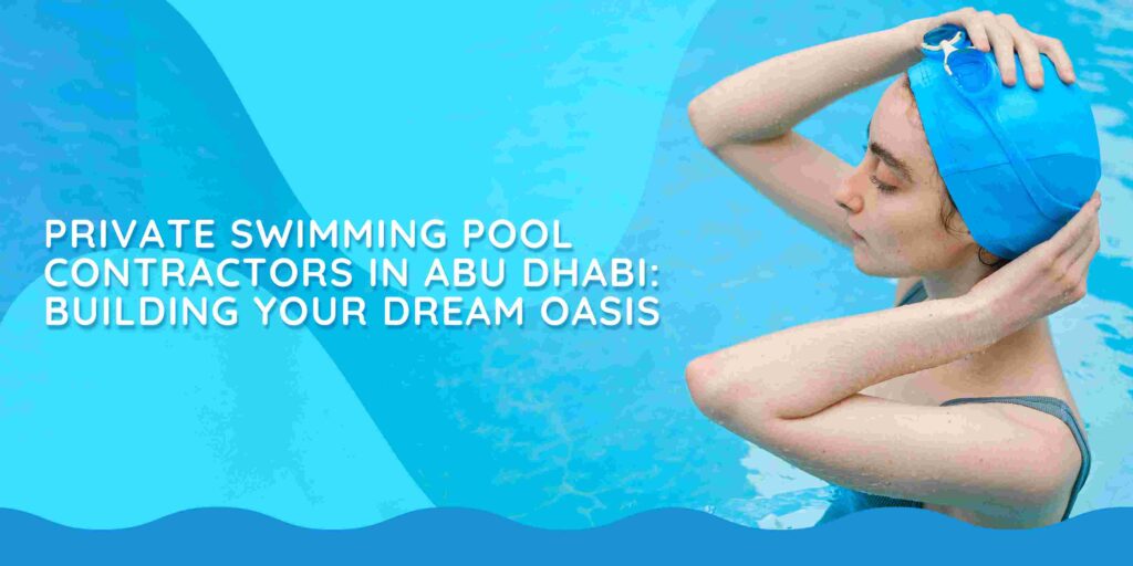 Private Swimming Pool Contractors in Abu Dhabi: Building Your Dream Oasis