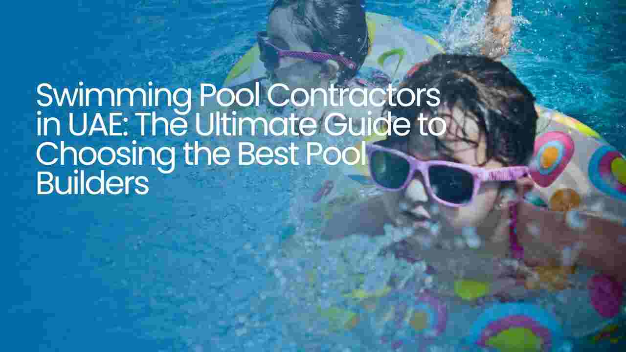 Swimming Pool Contractors in UAE: The Ultimate Guide to Choosing the Best Pool Builders