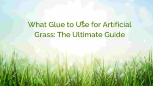 What Glue to Use for Artificial Grass: The Ultimate Guide