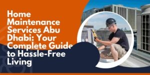 Home Maintenance Services Abu Dhabi: Your Complete Guide to Hassle-Free Living