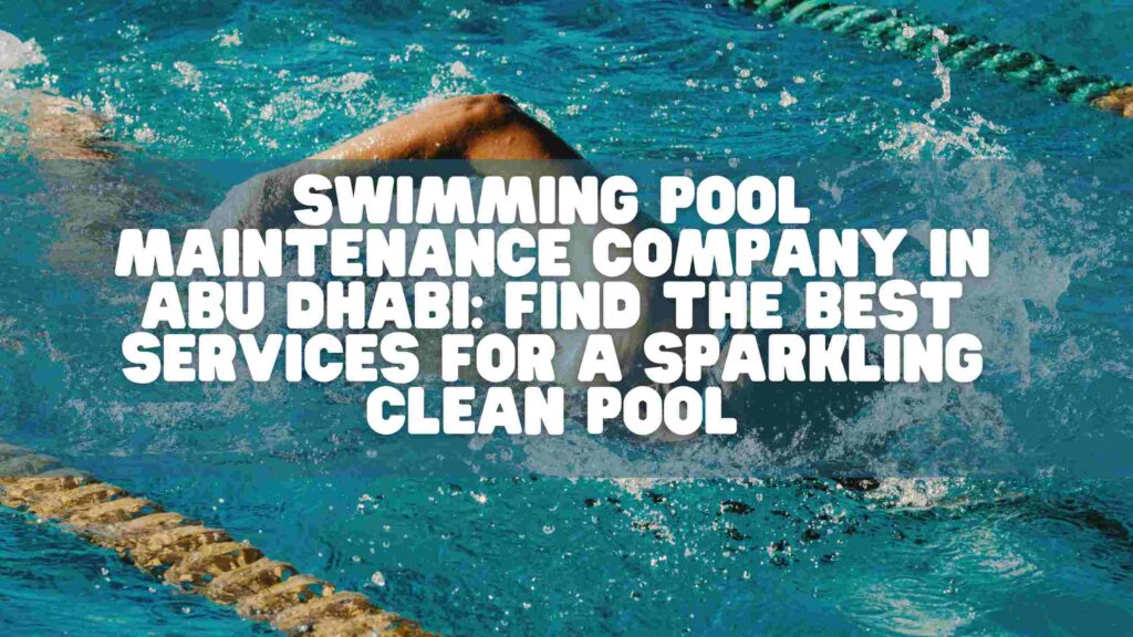 Swimming Pool Maintenance Company in Abu Dhabi: Find the Best Services for a Sparkling Clean Pool