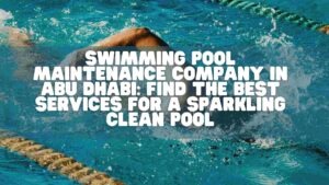 Swimming Pool Maintenance Company in Abu Dhabi: Find the Best Services for a Sparkling Clean Pool