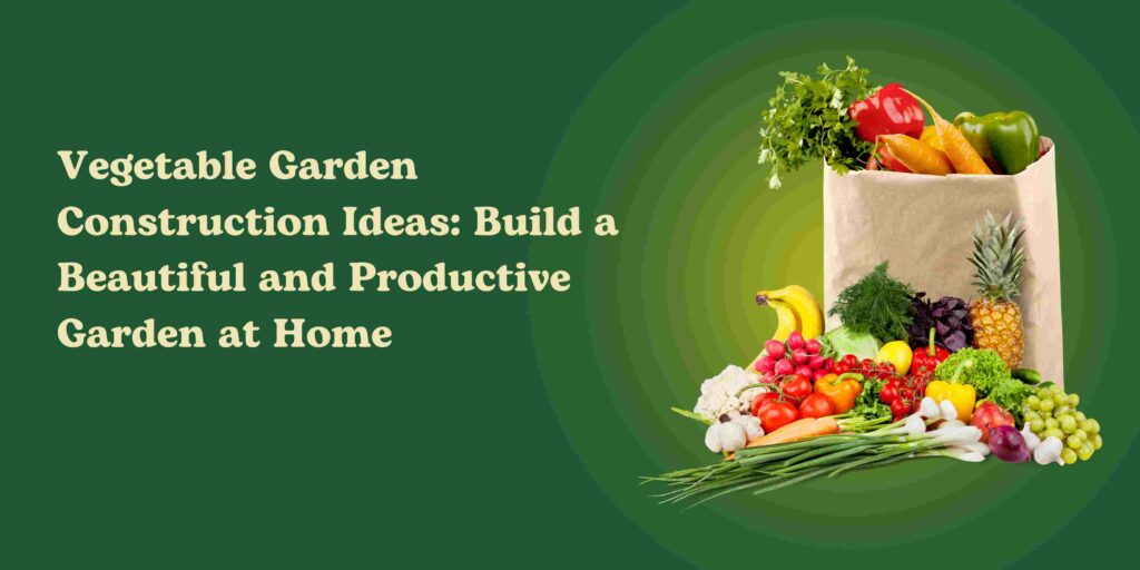 Vegetable Garden Construction Ideas: Build a Beautiful and Productive Garden at Home