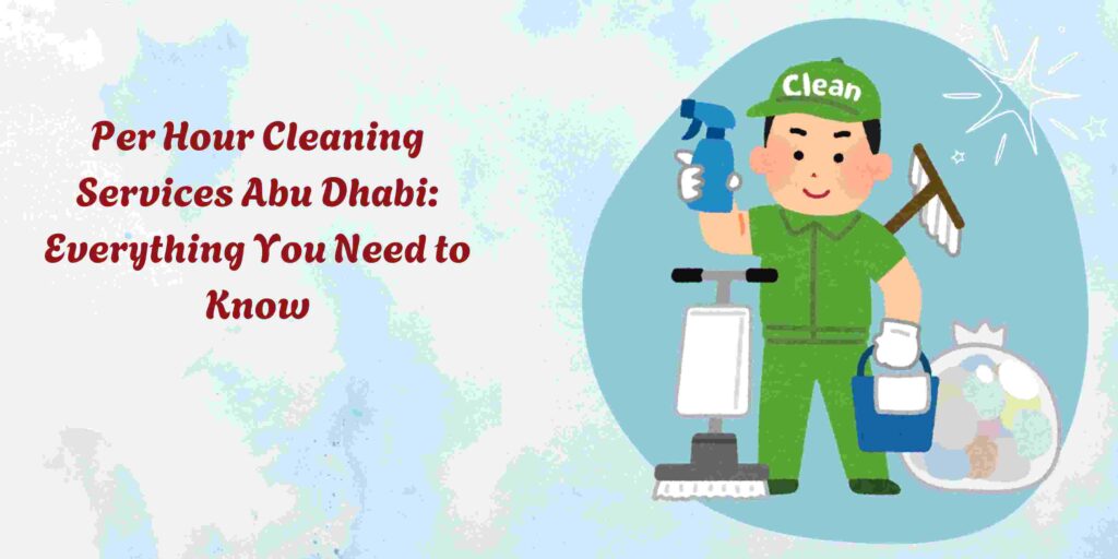 Per Hour Cleaning Services Abu Dhabi: Everything You Need to Know