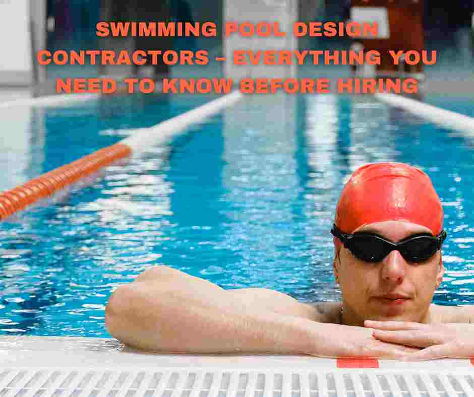 Swimming Pool Design Contractors – Everything You Need to Know Before Hiring